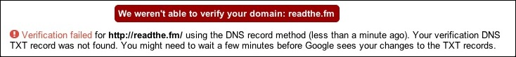 "We weren't able to verify your domain. Verification failed using the DNS record method (less than a minute ago). Your verification DNS TXT record was not found. You might need to wait a few minutes before Google sees your changes to the TXT records." Allez vous faire un café.